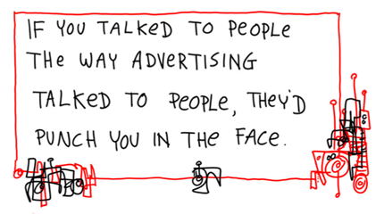 Cartoon: If you talked to people the way advertising talks to people, they'd punch you in the face.